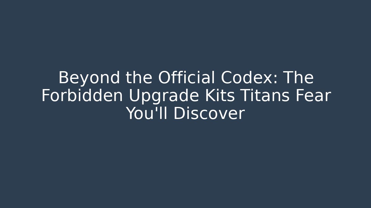 Beyond the Official Codex: The Forbidden Upgrade Kits Titans Fear You'll Discover