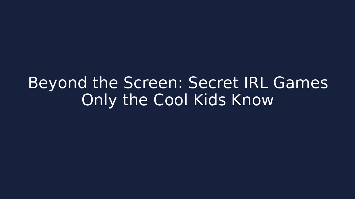 Beyond the Screen: Secret IRL Games Only the Cool Kids Know