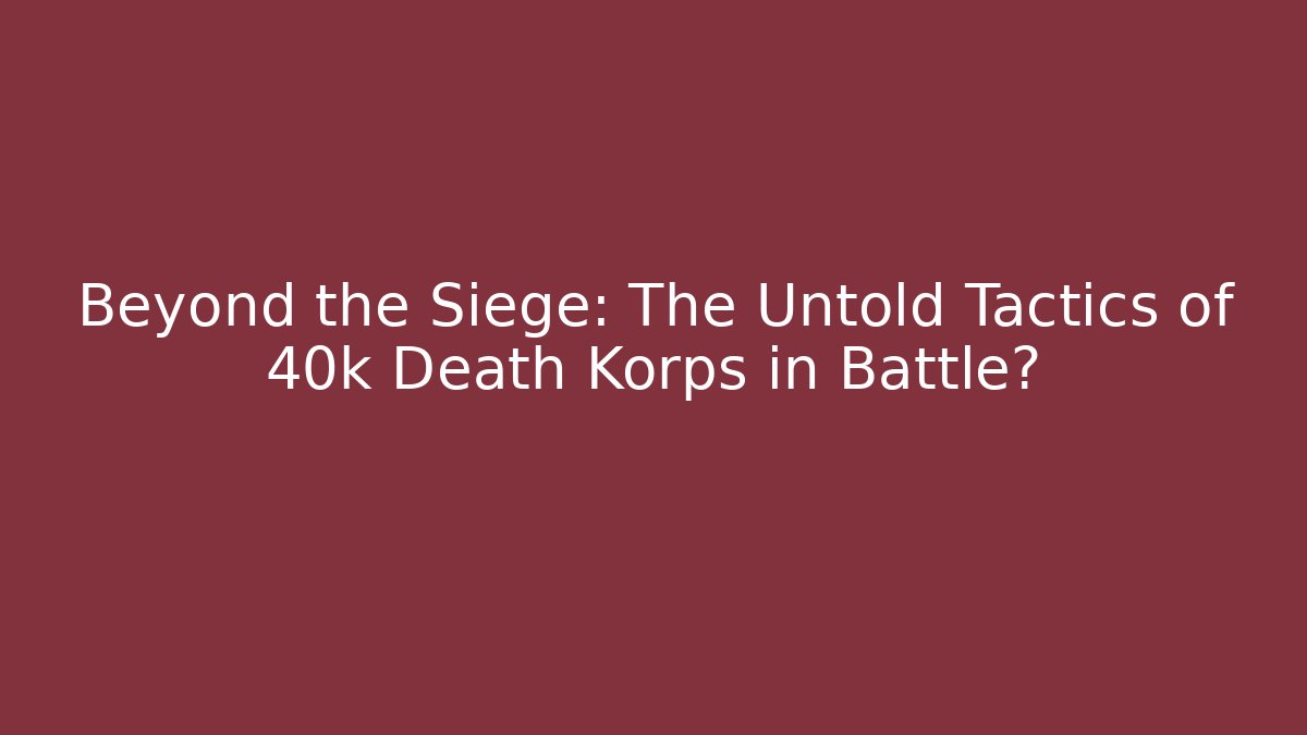 Beyond the Siege: The Untold Tactics of 40k Death Korps in Battle?