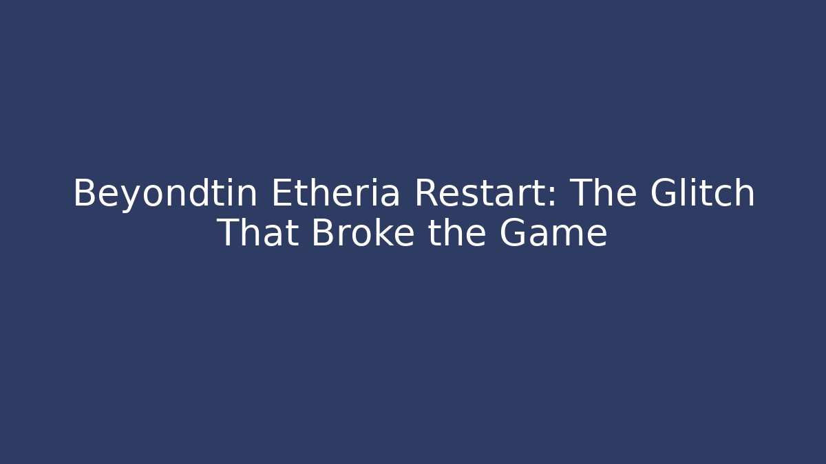 Beyondtin Etheria Restart: The Glitch That Broke the Game
