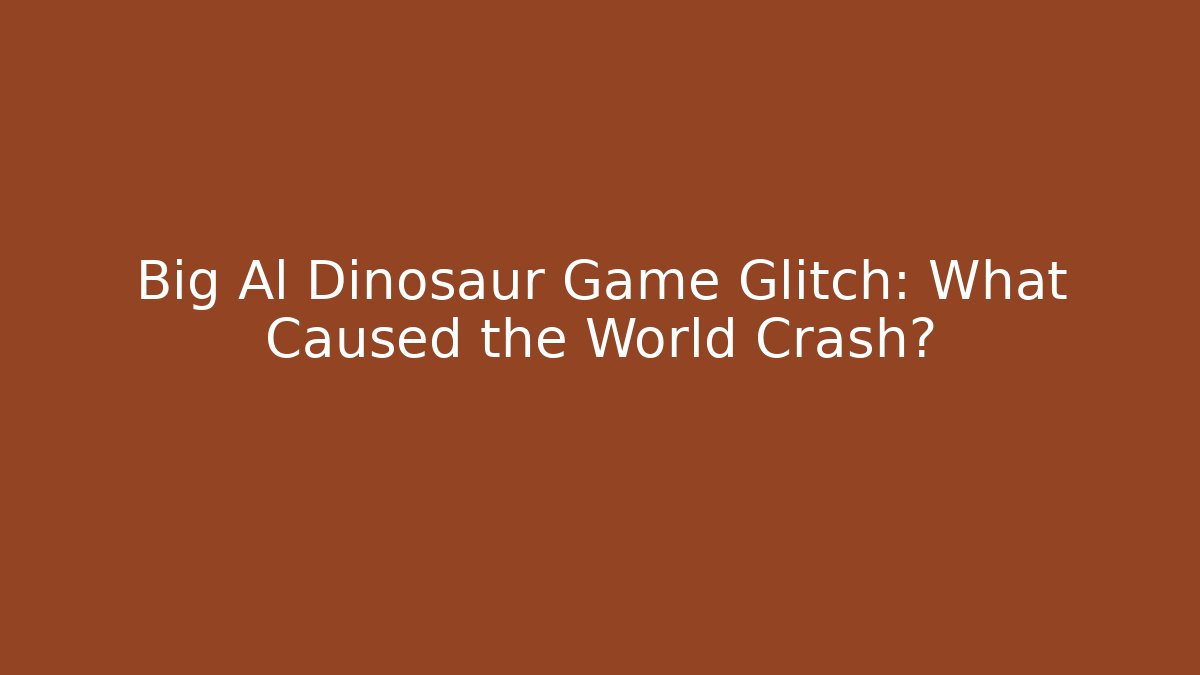 Big Al Dinosaur Game Glitch: What Caused the World Crash?