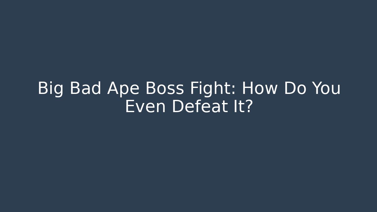 Big Bad Ape Boss Fight: How Do You Even Defeat It?