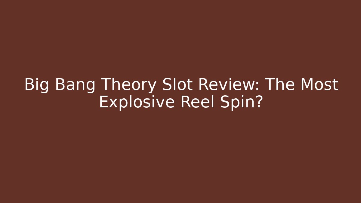 Big Bang Theory Slot Review: The Most Explosive Reel Spin?
