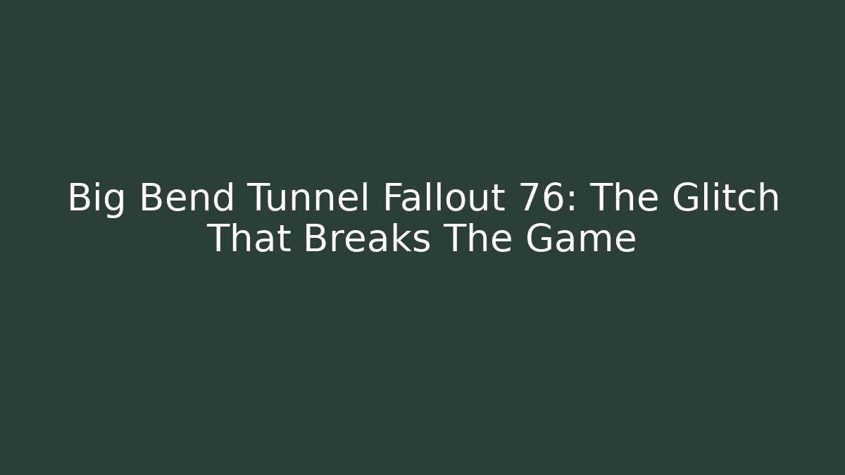 Big Bend Tunnel Fallout 76: The Glitch That Breaks The Game - Vintage E-Juice