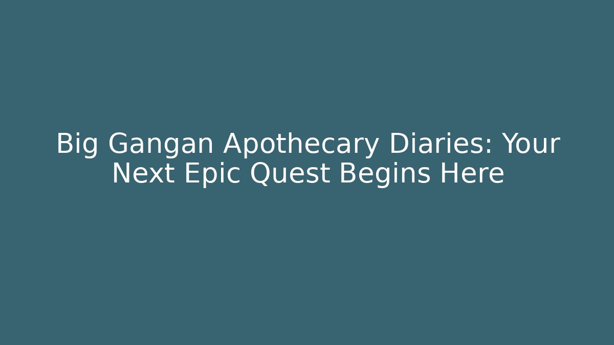 Big Gangan Apothecary Diaries: Your Next Epic Quest Begins Here