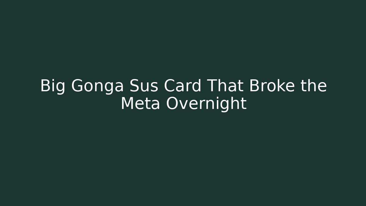 Big Gonga Sus Card That Broke the Meta Overnight