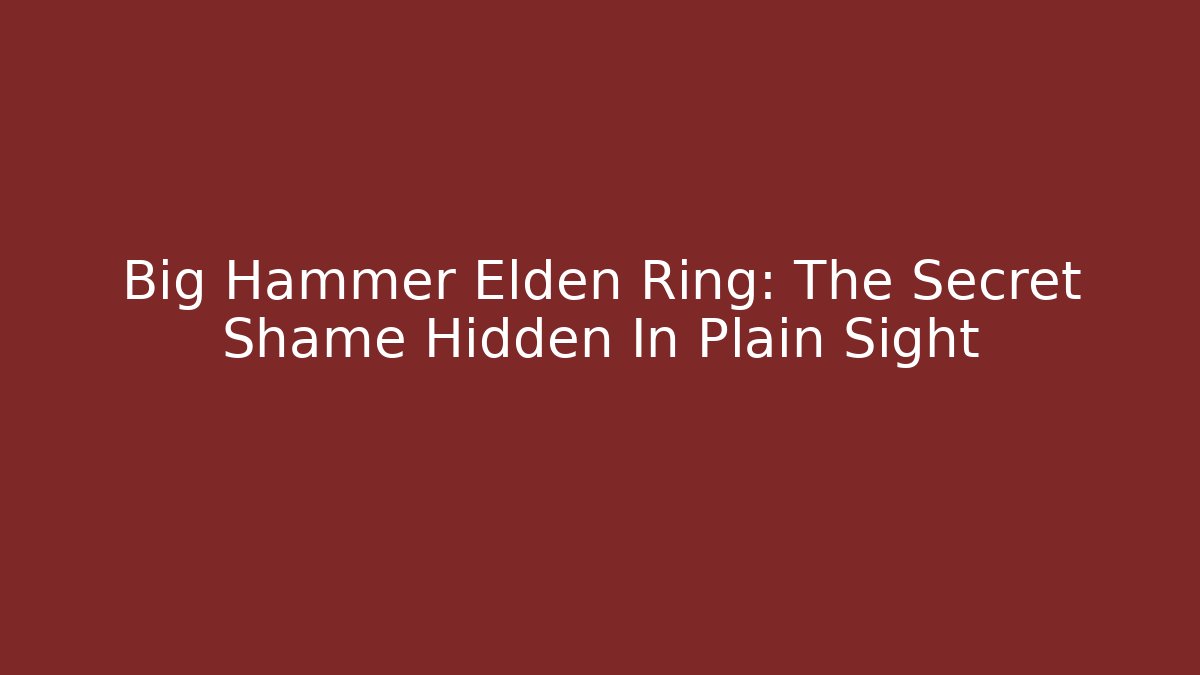 Big Hammer Elden Ring: The Secret Shame Hidden In Plain Sight