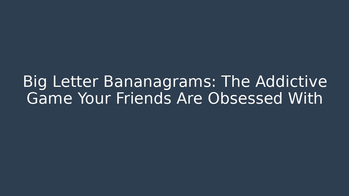 Big Letter Bananagrams: The Addictive Game Your Friends Are Obsessed With