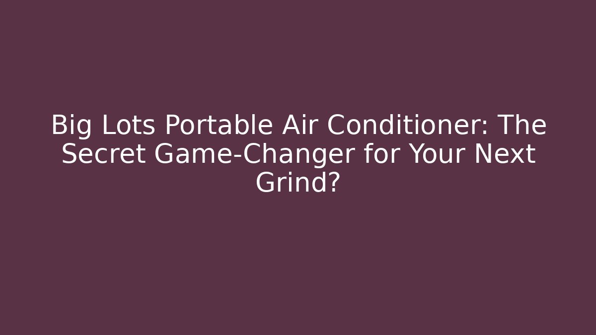Big Lots Portable Air Conditioner: The Secret Game-Changer for Your Next Grind?