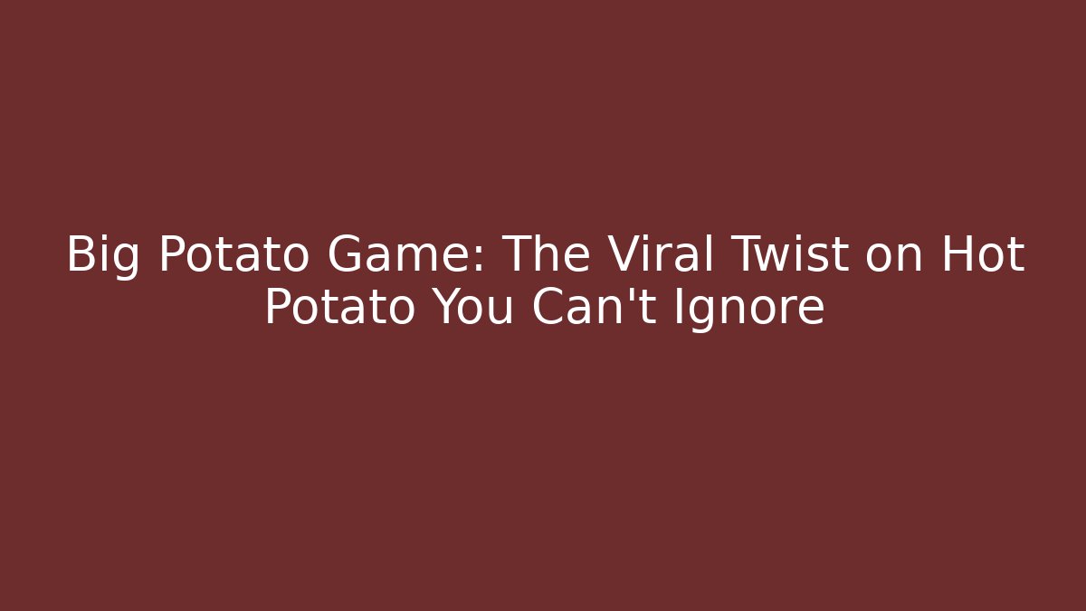Big Potato Game: The Viral Twist on Hot Potato You Can't Ignore