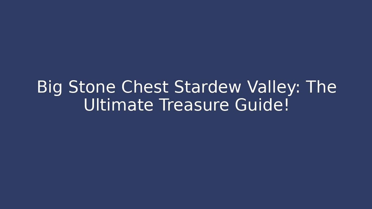 Big Stone Chest Stardew Valley: The Ultimate Treasure Guide!