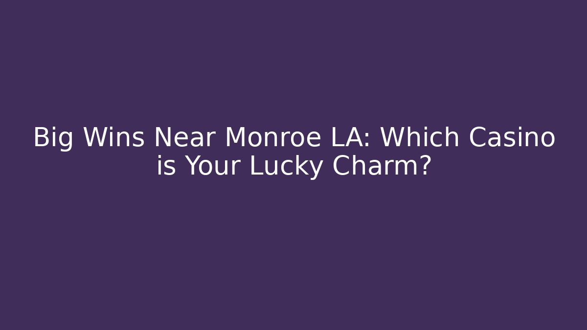 Big Wins Near Monroe LA: Which Casino is Your Lucky Charm?