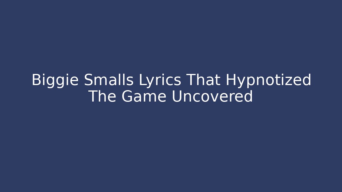 Biggie Smalls Lyrics That Hypnotized The Game Uncovered