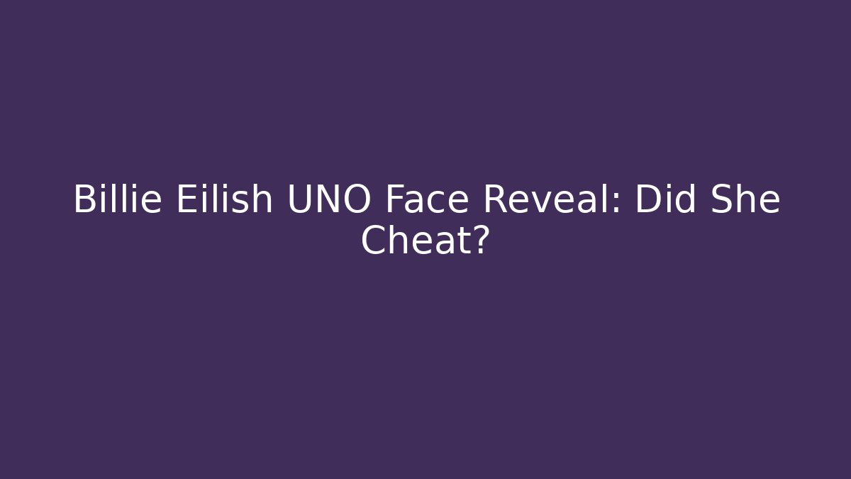 Billie Eilish UNO Face Reveal: Did She Cheat?