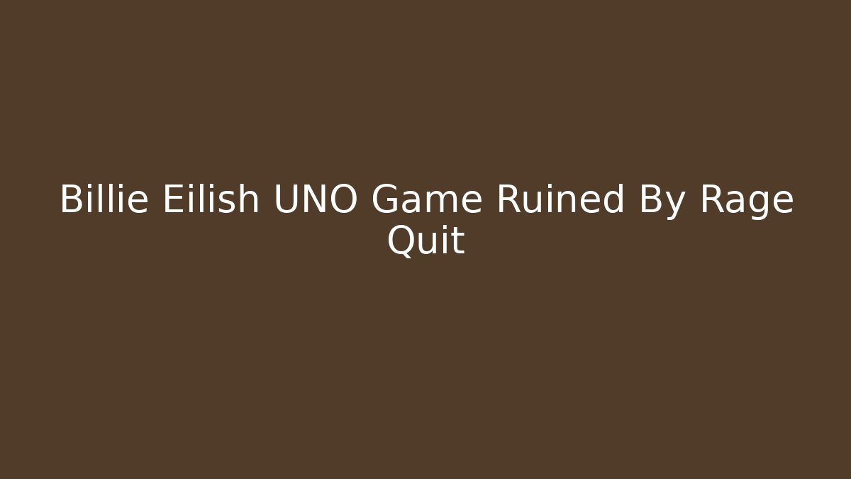 Billie Eilish UNO Game Ruined By Rage Quit - Vintage E-Juice
