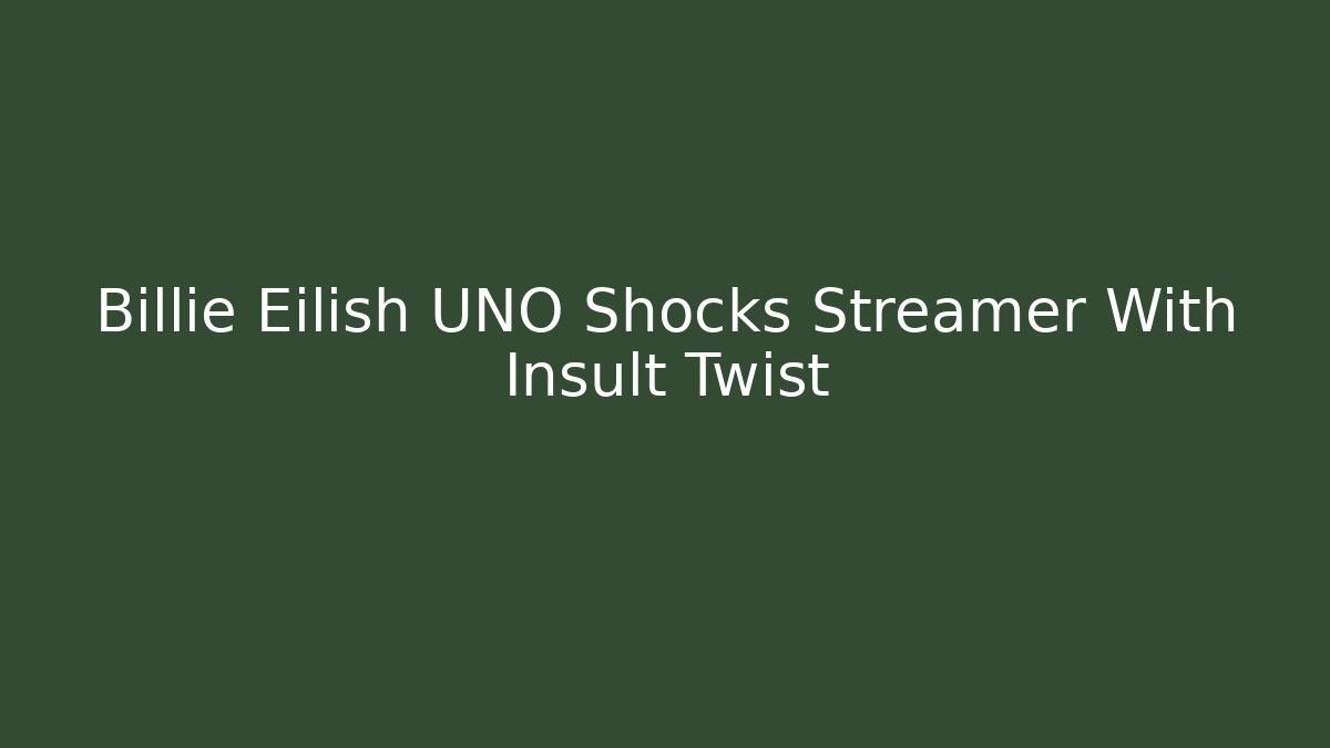 Billie Eilish UNO Shocks Streamer With Insult Twist