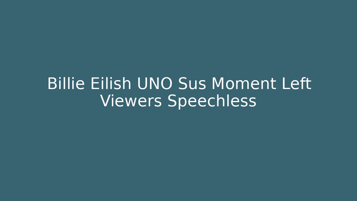 Billie Eilish UNO Sus Moment Left Viewers Speechless
