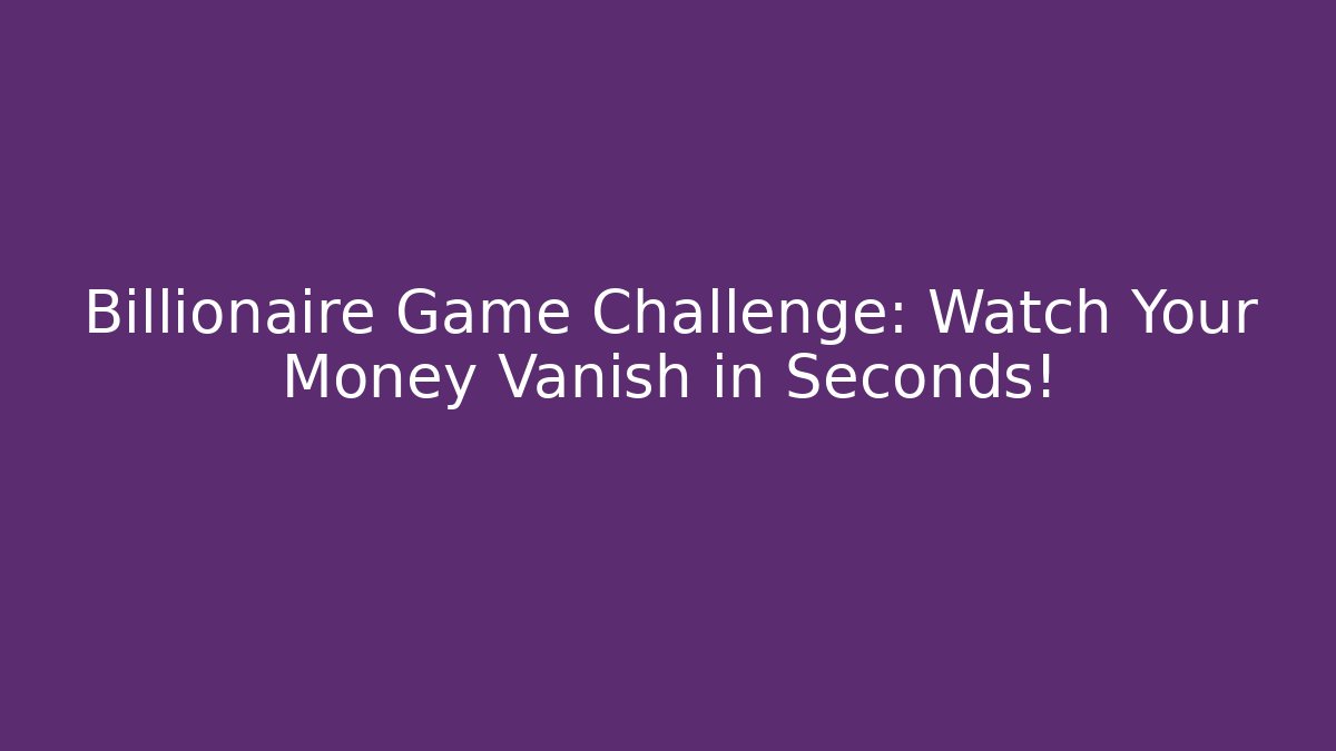 Billionaire Game Challenge: Watch Your Money Vanish in Seconds!