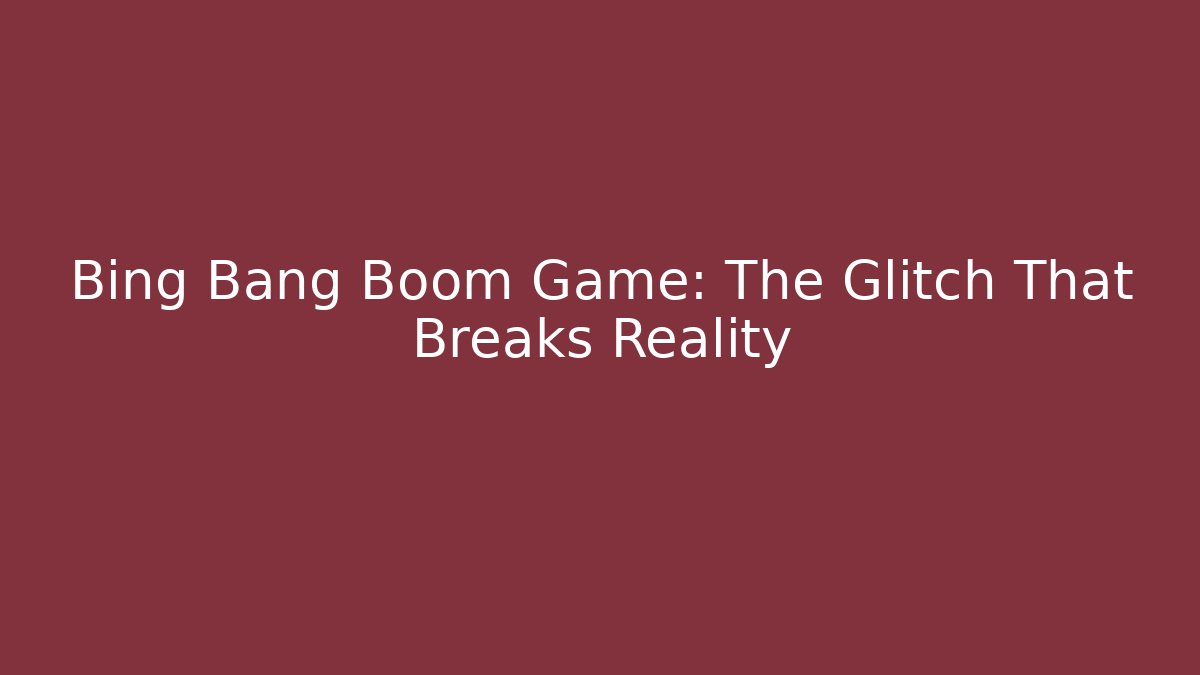 Bing Bang Boom Game: The Glitch That Breaks Reality