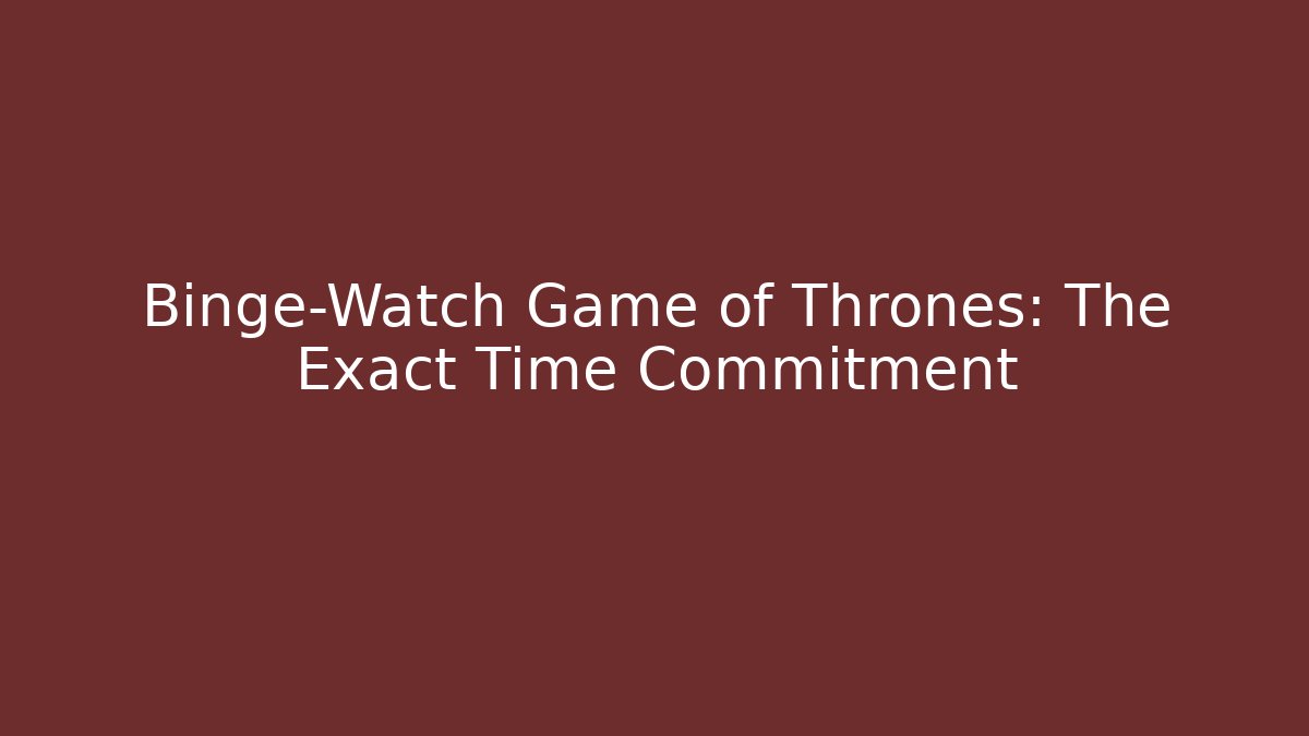 Binge-Watch Game of Thrones: The Exact Time Commitment - Vintage E-Juice