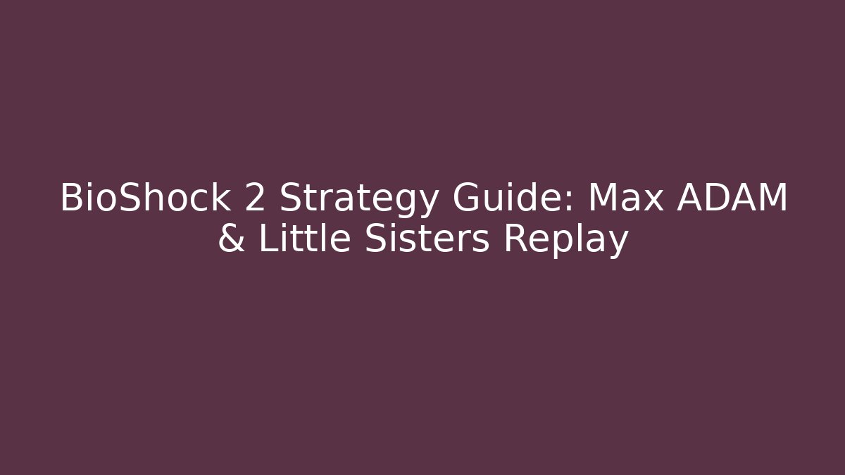 BioShock 2 Strategy Guide: Max ADAM & Little Sisters Replay