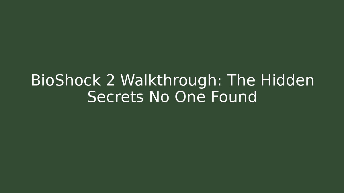 BioShock 2 Walkthrough: The Hidden Secrets No One Found