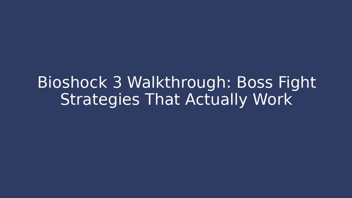 Bioshock 3 Walkthrough: Boss Fight Strategies That Actually Work