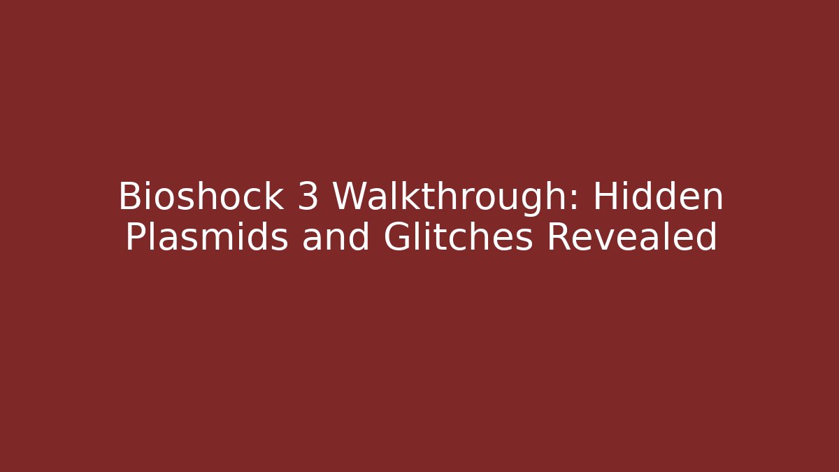 Bioshock 3 Walkthrough: Hidden Plasmids and Glitches Revealed