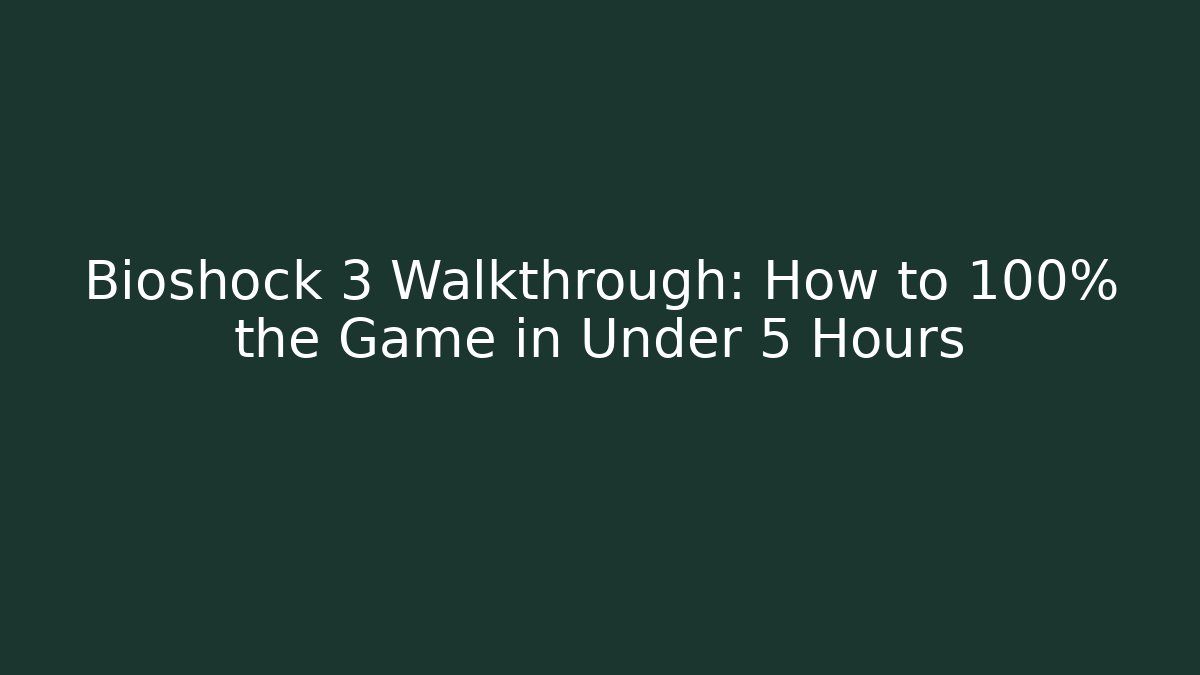 Bioshock 3 Walkthrough: How to 100% the Game in Under 5 Hours