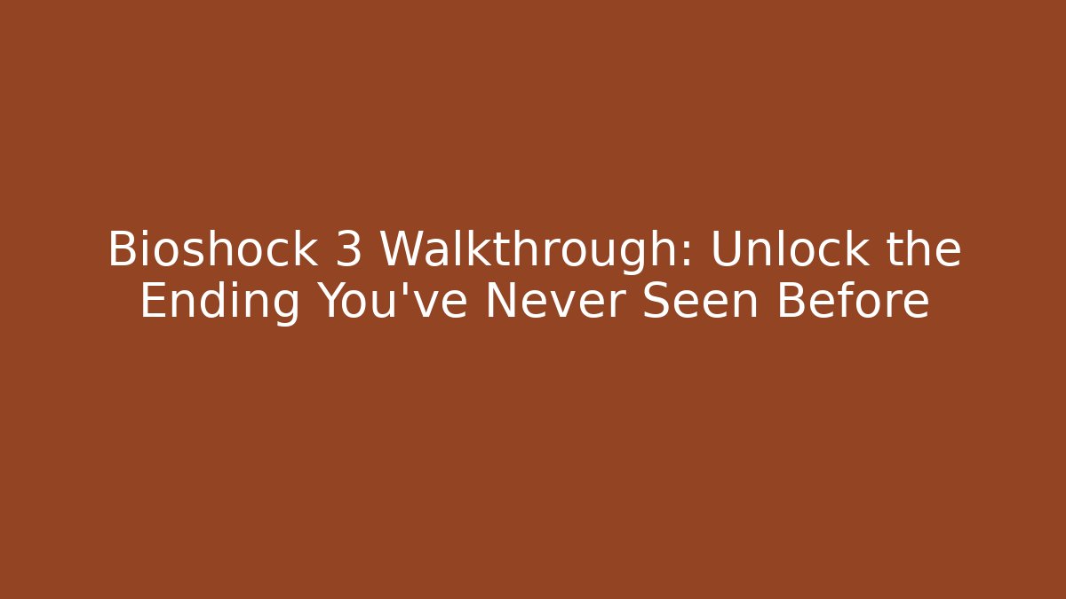 Bioshock 3 Walkthrough: Unlock the Ending You’ve Never Seen Before