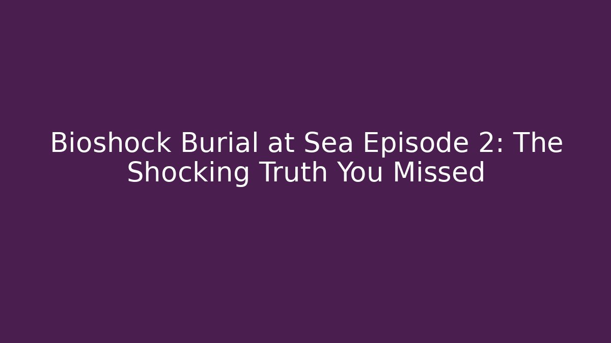 Bioshock Burial at Sea Episode 2: The Shocking Truth You Missed