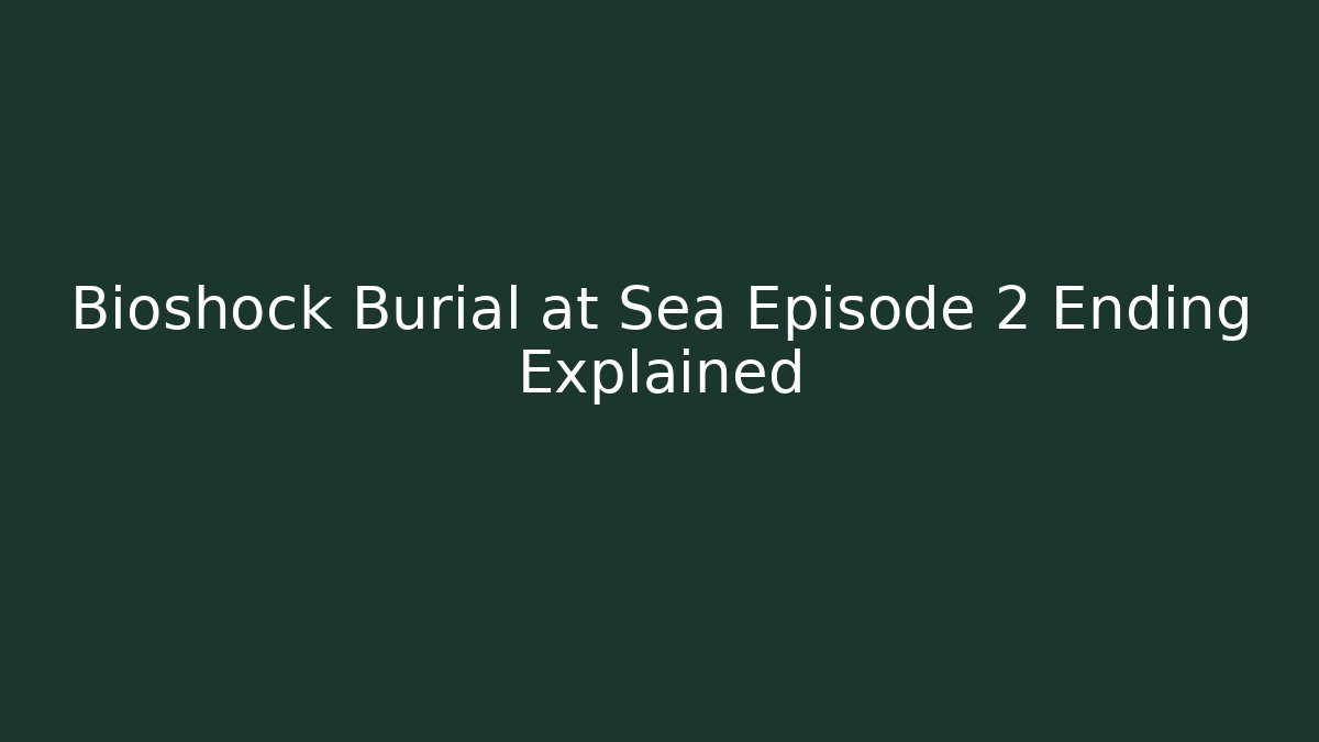 Bioshock Burial at Sea Episode 2 Ending Explained