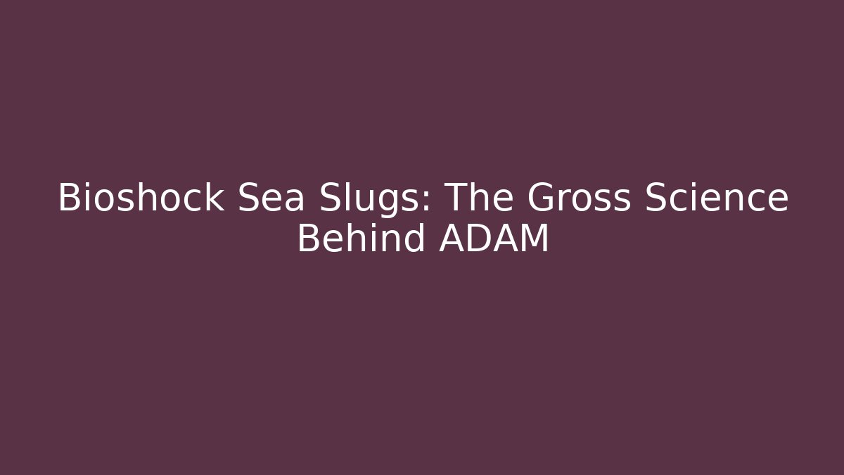 Bioshock Sea Slugs: The Gross Science Behind ADAM