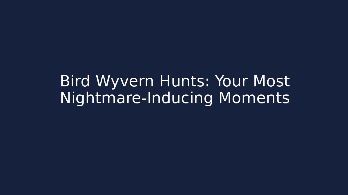 Bird Wyvern Hunts: Your Most Nightmare-Inducing Moments