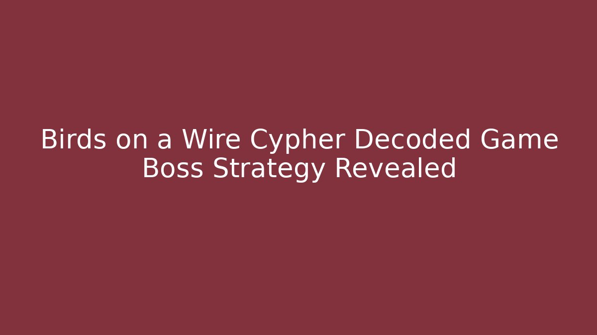 Birds on a Wire Cypher Decoded Game Boss Strategy Revealed
