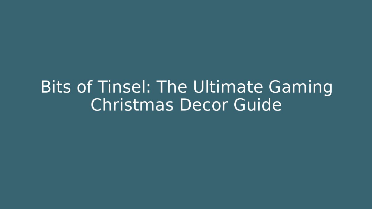 Bits of Tinsel: The Ultimate Gaming Christmas Decor Guide