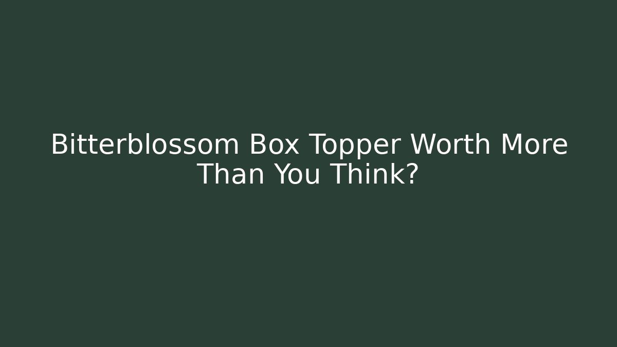 Bitterblossom Box Topper Worth More Than You Think?