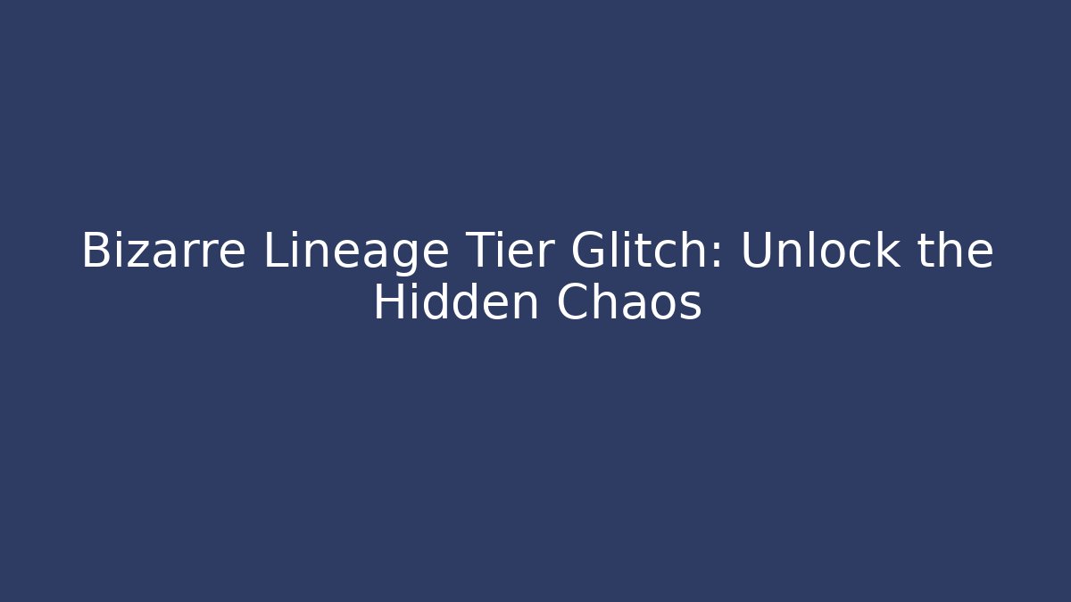 Bizarre Lineage Tier Glitch: Unlock the Hidden Chaos