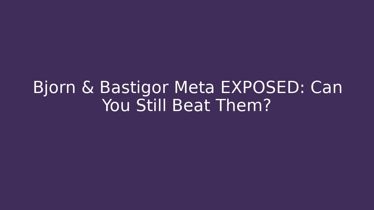 Bjorn & Bastigor Meta EXPOSED: Can You Still Beat Them?