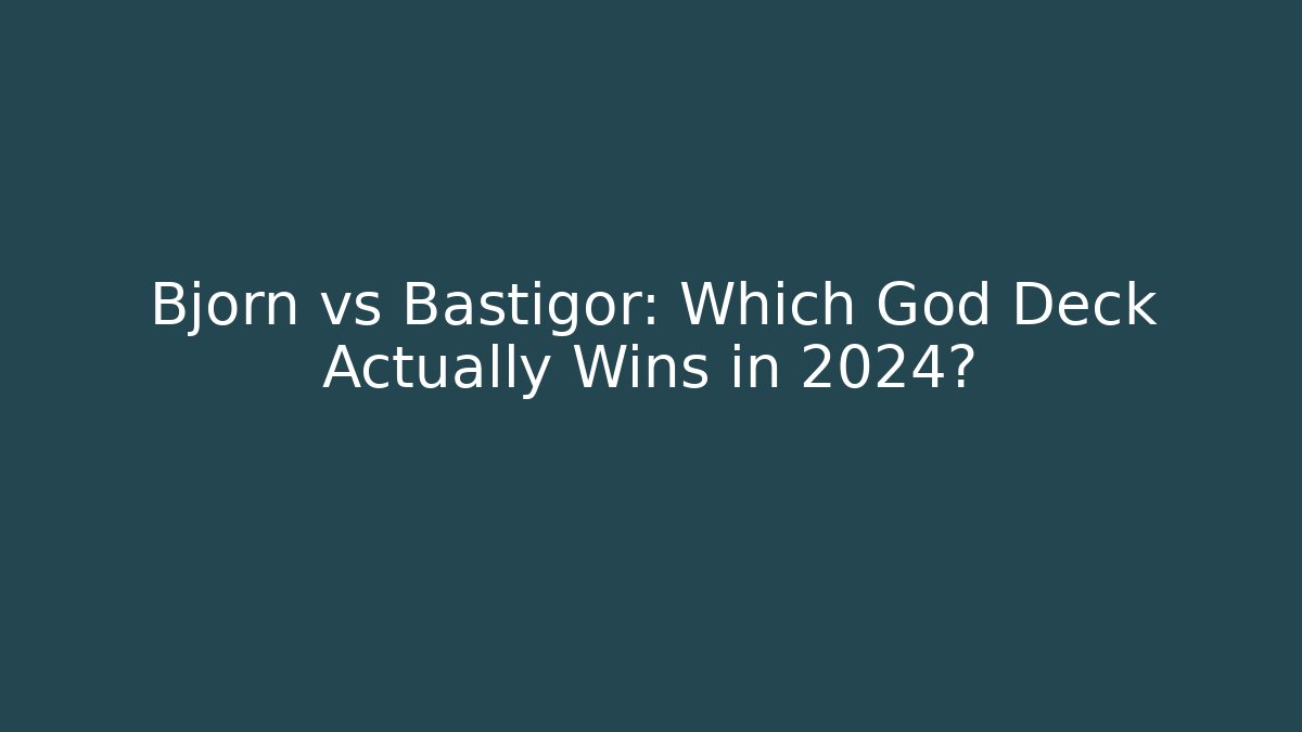 Bjorn vs Bastigor: Which God Deck Actually Wins in 2024?