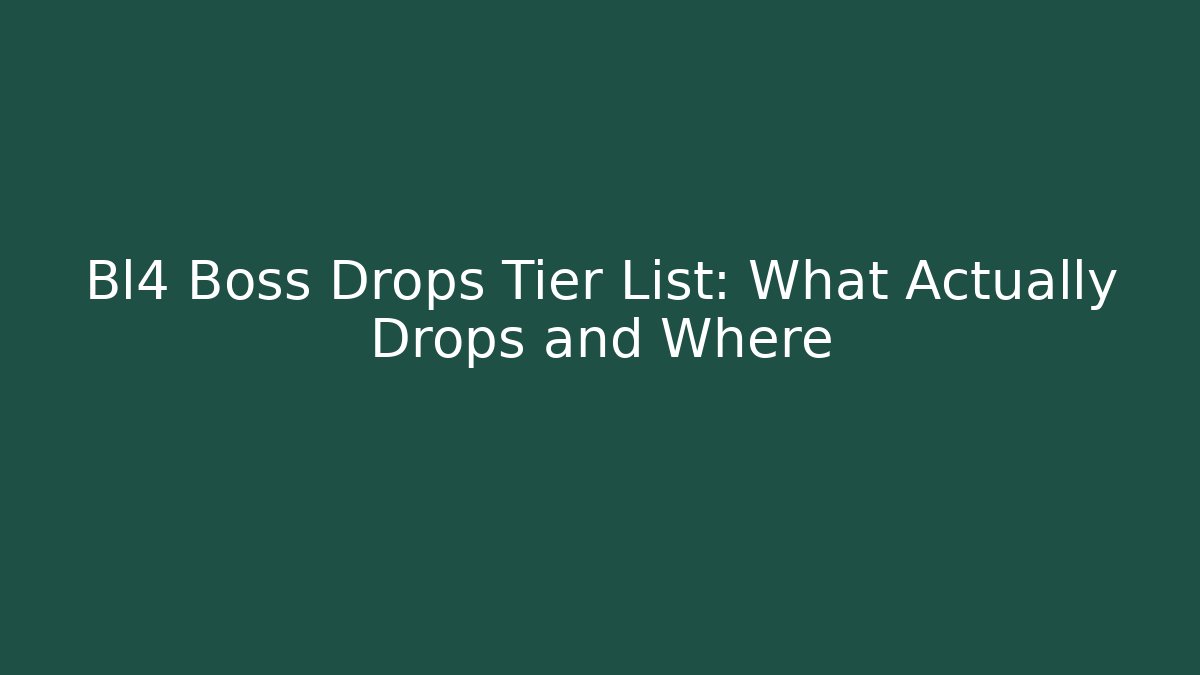 Bl4 Boss Drops Tier List: What Actually Drops and Where
