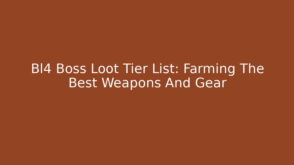 Bl4 Boss Loot Tier List: Farming The Best Weapons And Gear