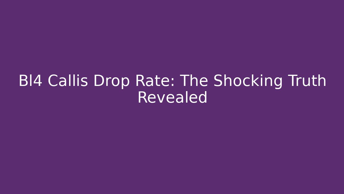 Bl4 Callis Drop Rate: The Shocking Truth Revealed