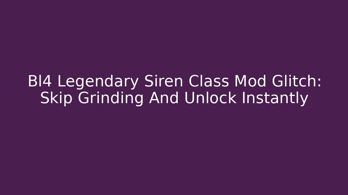 Bl4 Legendary Siren Class Mod Glitch: Skip Grinding And Unlock Instantly
