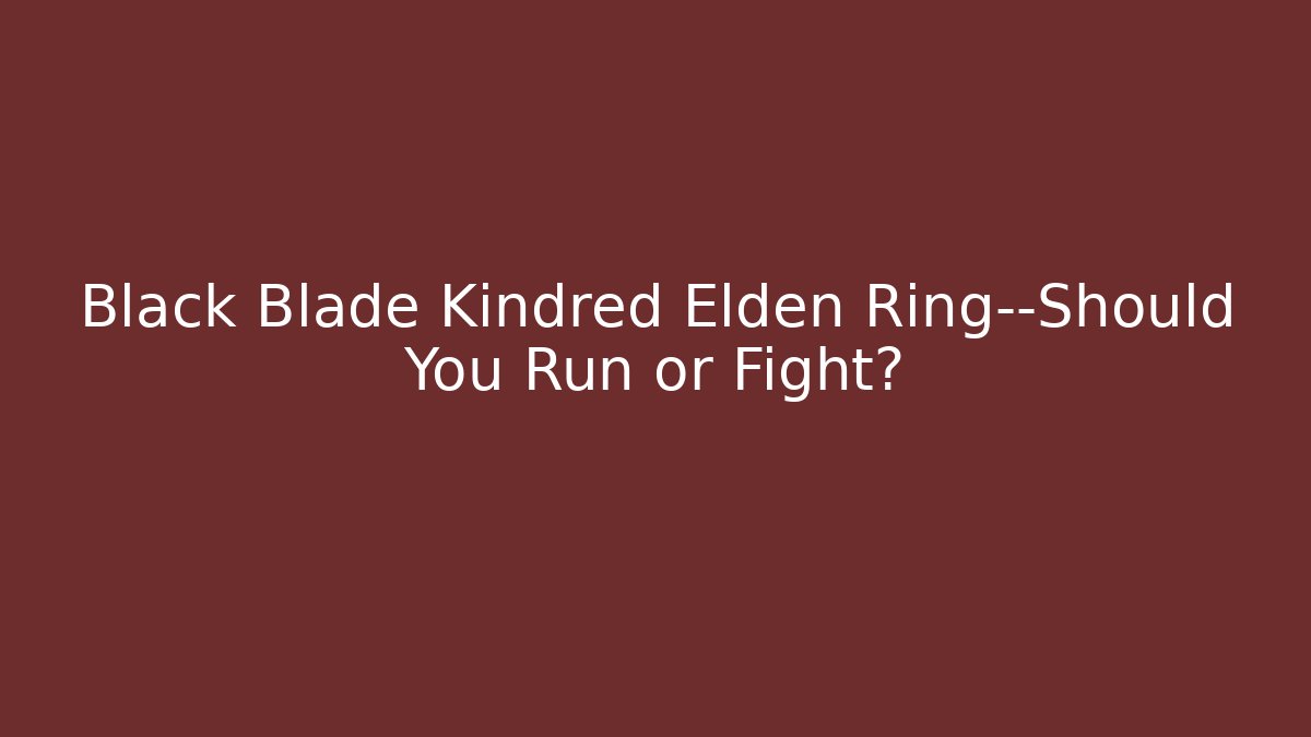 Black Blade Kindred Elden Ring—Should You Run or Fight?