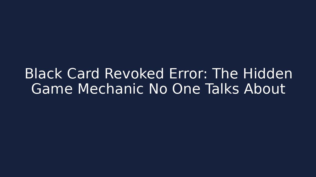 Black Card Revoked Error: The Hidden Game Mechanic No One Talks About