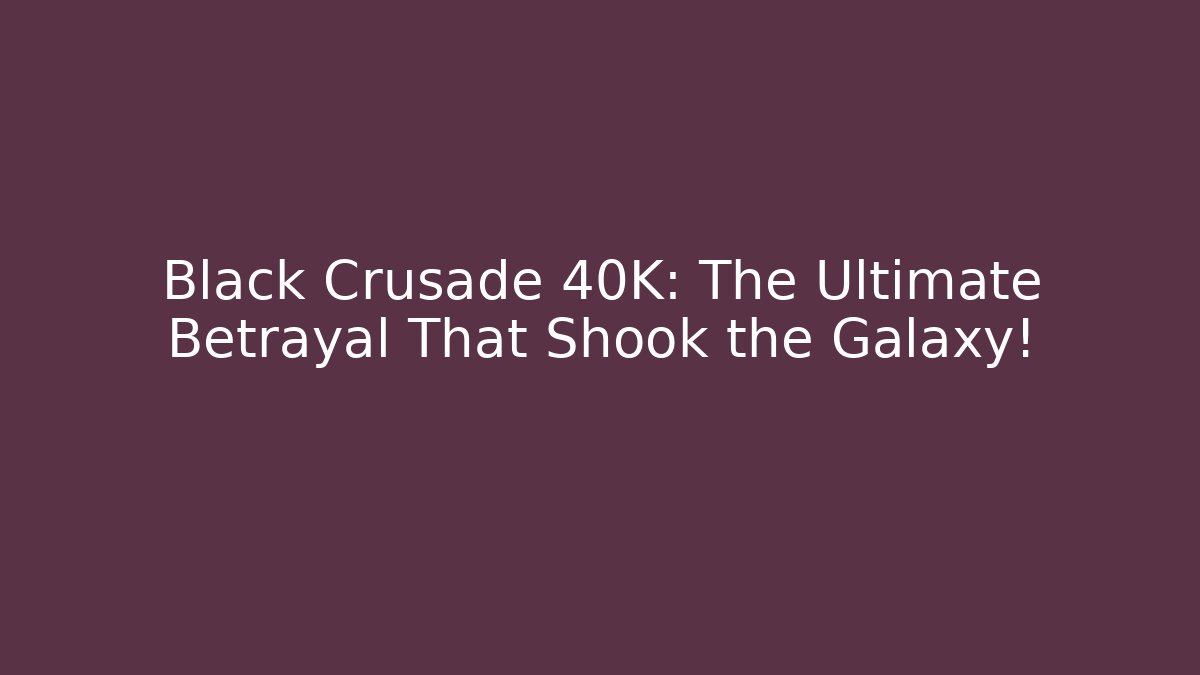 Black Crusade 40K: The Ultimate Betrayal That Shook the Galaxy!