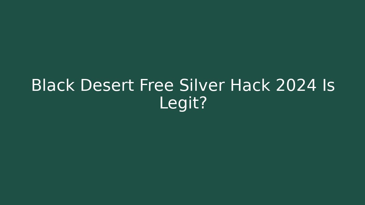 Black Desert Free Silver Hack 2024 Is Legit?
