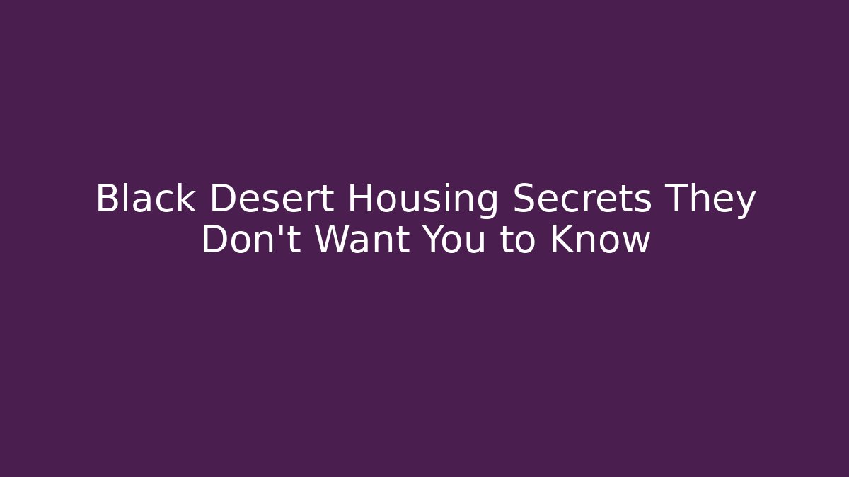 Black Desert Housing Secrets They Don't Want You to Know