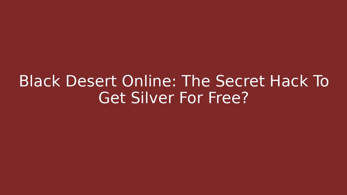 Black Desert Online: The Secret Hack To Get Silver For Free?